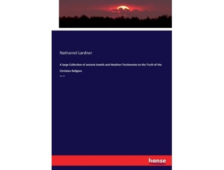 Livro A Large Collection Of Ancient Jewish And Heathen Testimonies To The Truth Of The Christian Religionvol. Iii De Nathaniel Lardner (inglês)