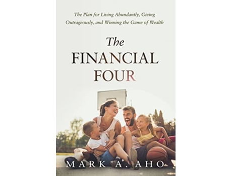 Livro The Financial Four The Plan For Living Abundantly, Giving Outrageously, And Winning The Game Of Wealth De Mark A Aho (inglês - Capa Dura)
