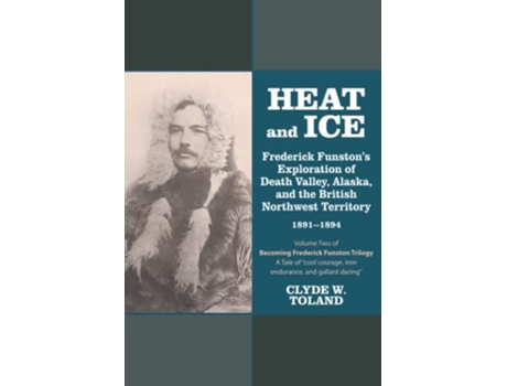 Livro Heat and Ice Frederick Funstons Exploration of Death Valley Alaska and the British Northwest Territory 18911894 de Clyde W Toland (Inglês)