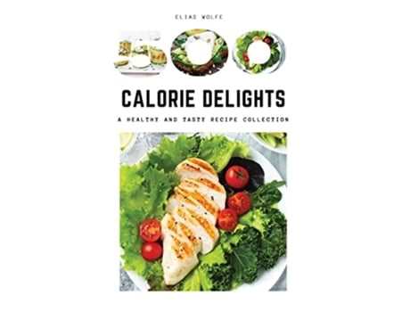 Livro 500-calorie Delights A Healthy And Tasty Recipe Collection De Elias Wolfe (inglês)