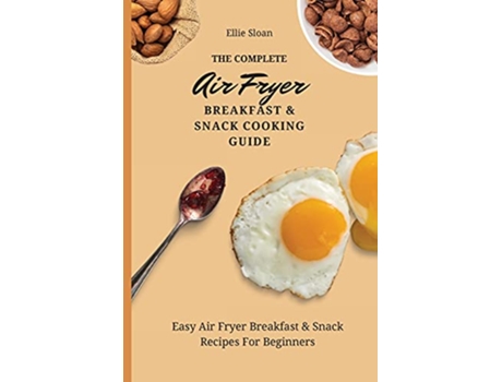 Livro The Complete Air Fryer Breakfast Snack Cooking Guide Easy Air Fryer Breakfast Snack Recipes For Beginners de Ellie Sloan (Inglês)