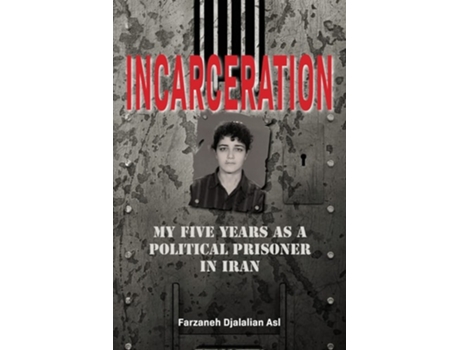 Livro Incarceration My Five Years As A Political Prisoner In Iran De Farzaneh Djalalian Asl (inglês)