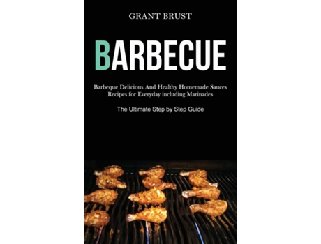 Livro Barbeque Barbeque Delicious And Healthy Homemade Sauces Recipes For Everyday Including Marinades De Grant Brust (inglês)