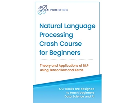 Livro Natural Language Processing Crash Course for Beginners Theory and Applications of NLP using TensorFlow 20 and Keras de AI Publishing (Inglês)