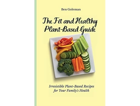 Livro The Fit and Healthy Plant Based Guide Irresistible PlantBased Recipes for Your Familys Health de Ben Goleman (Inglês)