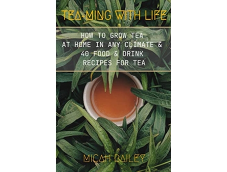 Livro SELPONT How to Grow Your Own Tea at Home in Any Climate and 40 Food Drink Recipes For Tea de Micah Bailey (Inglês)