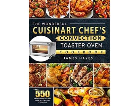 Livro The Wonderful Cuisinart Chefs Convection Toaster Oven Cookbook Enjoy 550 Easy Yummy Recipes on A Budget for Everyone de James Hayes (Inglês)