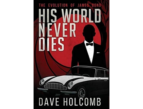 Livro His World Never Dies The Evolution of James Bond de Dave Holcomb (Inglês)
