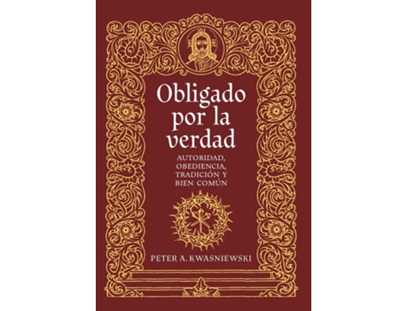 Livro Obligado por la verdad Autoridad, obediencia, tradición y bien común de Peter A Kwasniewski (Inglês)