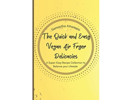 Livro The Quick and Easy Vegan Air Fryer Delicacies A Supereasy Recipe Collection to Balance your Lifestyle de Samantha Attanasio (Inglês)
