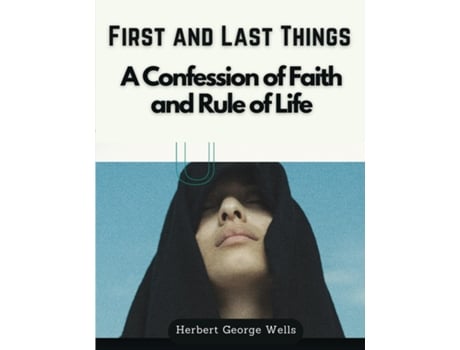 Livro First and Last Things A Confession of Faith and Rule of Life de Herbert George Wells (Inglês)