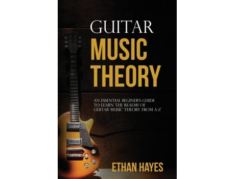 Livro Guitar Music Theory An Essential Beginners Guide To Learn The Realms Of Guitar Music Theory From A-Z de Ethan Hayes (Inglês)