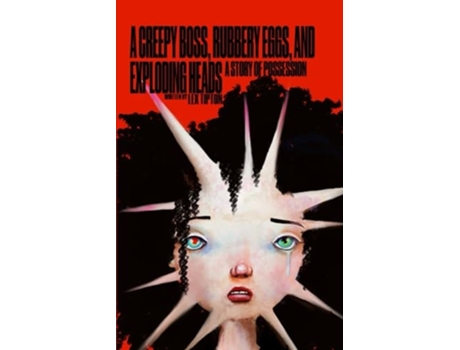 Livro A Creepy Boss, Rubbery Eggs, and Exploding Heads A Story Of Possession de Lex Tipton (Inglês)