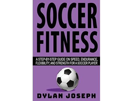 Livro Soccer Fitness A StepbyStep Guide on Speed Endurance Flexibility and Strength for a Soccer Player Understand Soccer de Dylan Joseph (Inglês)