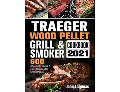 Livro Traeger Wood Pellet Grill Smoker Cookbook 2021 600 Affordable Quick Easy Recipes for Smart People de John Lagunas (Inglês)
