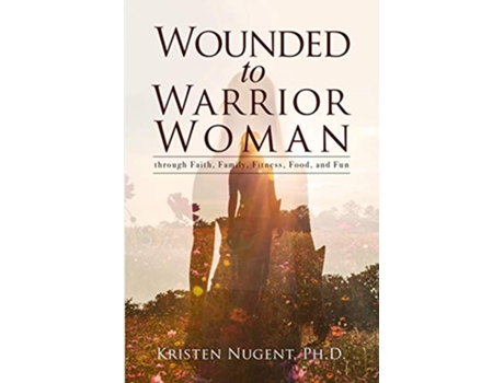 Livro Wounded to Warrior Woman through Faith Family Fitness Food and Fun de Kristen Nugent (Inglês)