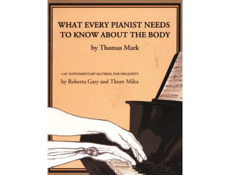 Livro what every pianist needs to know about the body de thomas mark,roberta gary,thom miles (inglês)