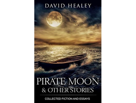 Livro Pirate Moon Other Stories Collected Fiction and Essays de David Healey (Inglês)