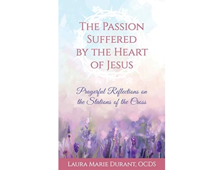 Livro The Passion Suffered by the Heart of Jesus Prayerful Reflections on the Stations of the Cross de Laura Marie Durant (Inglês)