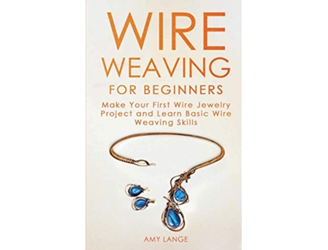 Livro Wire Weaving for Beginners Make Your First Wire Jewelry Project and Learn Basic Wire Weaving Skills de Amy Lange (Inglês)