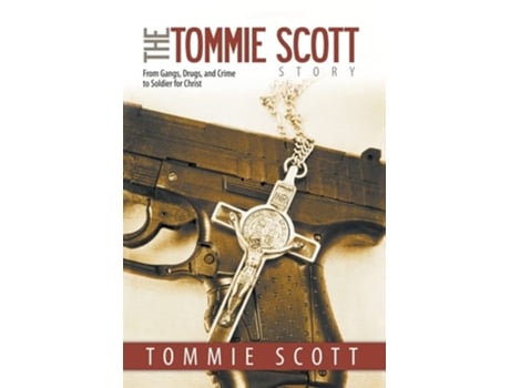 Livro The Tommie Scott Story From Gangs, Drugs, And Crime To Soldier For Christ De Tommie Scott (inglês - Capa Dura)