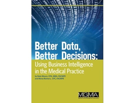 Livro Better Data, Better Decisions Using Business Intelligence In The Medical Practice De Nate Moore E Mona Reimers (inglês)
