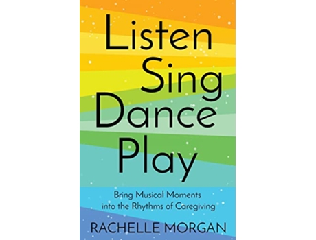 Livro Listen Sing Dance Play Bring Musical Moments into the Rhythms of Caregiving de Rachelle Morgan (Inglês)