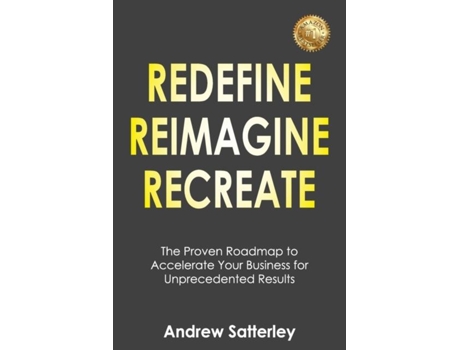 Livro Redefine Reimagine Recreate The Proven Roadmap To Accelerate Your Business For Unprecedented Results De Andrew Satterley (inglês)