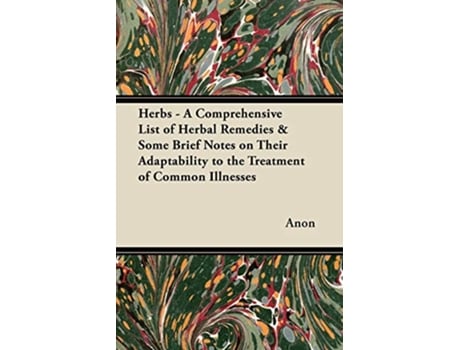 Livro Herbs A Comprehensive List of Herbal Remedies Some Brief Notes on Their Adaptability to the Treatment of Common Illnesses de Anon (Inglês)