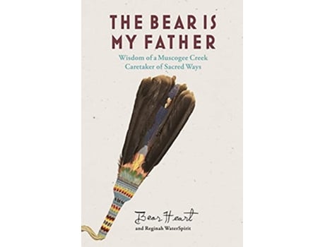 Livro The Bear is My Father Indigenous Wisdom of a Muscogee Creek Caretaker of Sacred Ways de Bear Heart Reginah WaterSpirit (Inglês)