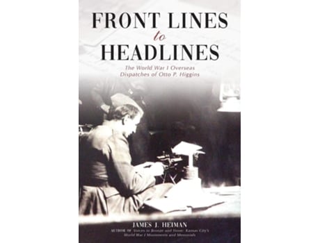 Livro Front Lines To Headlines The World War I Overseas Dispatches Of Otto P. Higgins De James J Heiman (inglês)