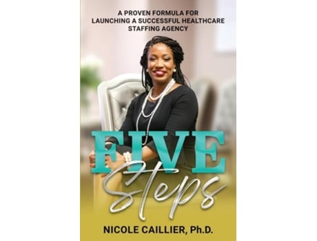 Livro Five Steps A Proven Formula for Launching a Successful Healthcare Staffing Agency de Nicole Caillier PhD (Inglês)