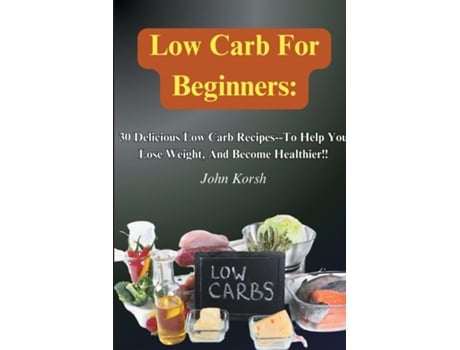 Livro Low Carb Diet For Beginners30 Delicious Low Carb Recipes-To Help You Lose Weight, And Become Healthier!! de john korsh (Inglês)