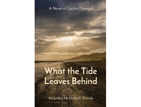 Livro What the Tide Leaves Behind A Novel of County Donegal de Malcolm McDowell Woods (Inglês)