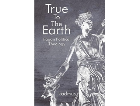 Livro True to the Earth Pagan Political Theology de Kadmus (Inglês)