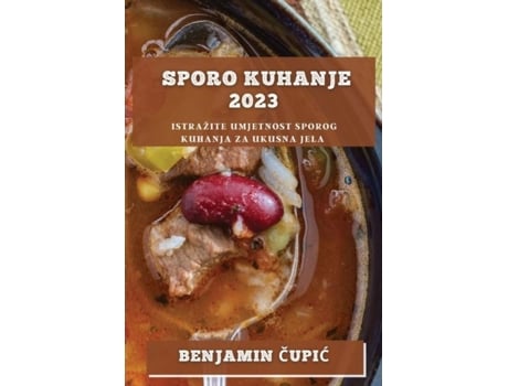 Livro Sporo Kuhanje 2023 Istražite Umjetnost Sporog Kuhanja Za Ukusna Jela De Benjamin Cupic (inglês)