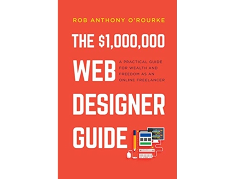 Livro 1000000 Web Designer Guide A Practical Guide for Wealth and Freedom as an Online Freelancer de Rob Anthony ORourke (Inglês)