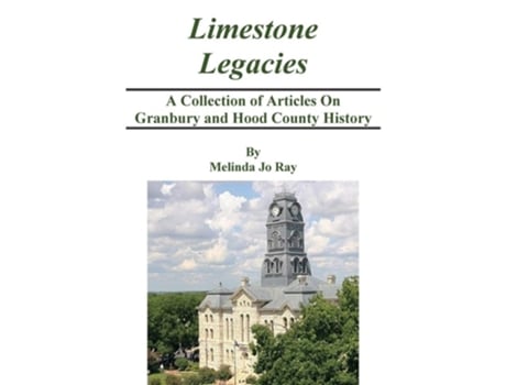 Livro Limestone Legacies A Collection Of Articles On Granbury And Hood County History De Melinda Jo Ray (inglês - Capa Dura)