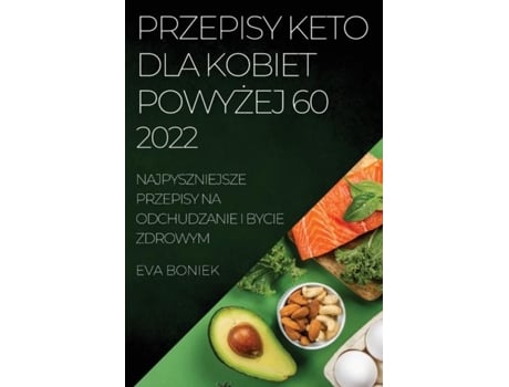 Livro Przepisy Keto Dla Kobiet Powyzej 60 Najpyszniejsze Przepisy Na Odchudzanie I Bycie Zdrowym De Eva Boniek (inglês)