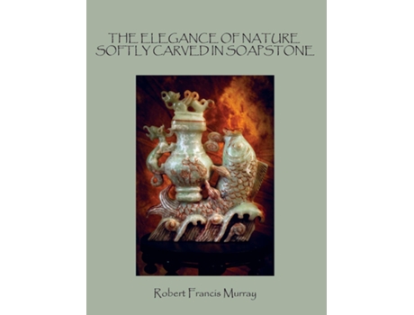 Livro THE ELEGANCE OF NATURE SOFTLY CARVED IN SOAPSTONE de Robert FFrancis Murray (Inglês)
