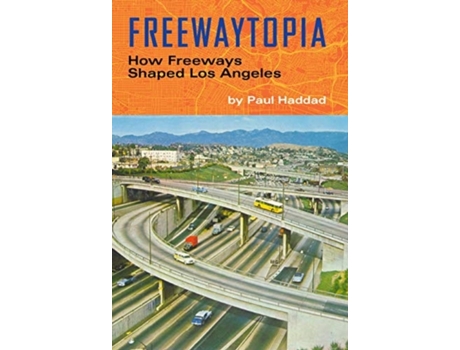 Livro freewaytopia: how freeways shaped los angeles de paul haddad (inglês)