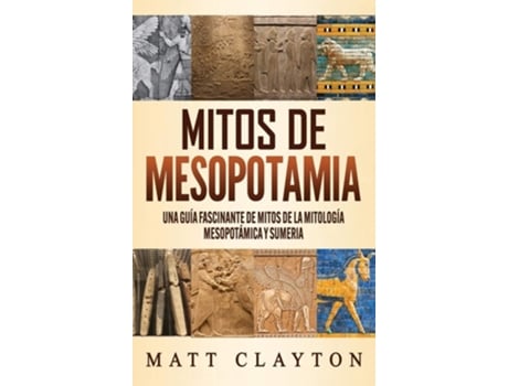Livro Mitos De Mesopotamia Una Guía Fascinante De Mitos De La Mitología Mesopotámica Y Sumeria De Matt Clayton (espanhol - Capa Dura)
