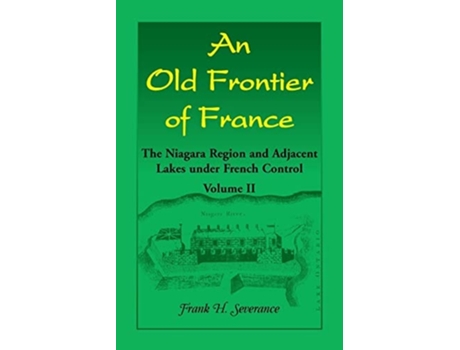 Livro An Old Frontier Of France The Niagara Region And Adjacent Lakes Under French Control, Volume 2 De Frank H Severance (inglês)
