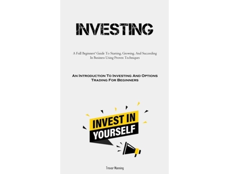 Livro Investing A Full Beginners Guide To Starting, Growing, And Succeeding In Business Using Proven Techniques de Trevor Manning (Inglês)