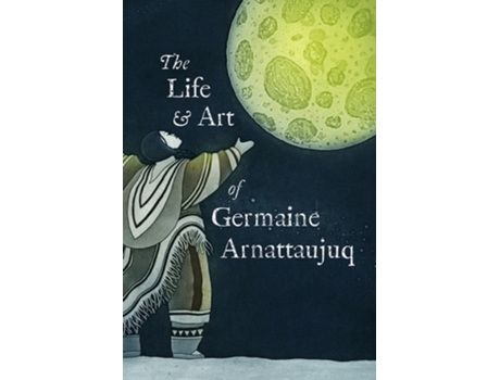 Livro The Life And Art Of Germaine Arnattaujuq De Arvaaq Press (inglês)