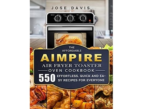 Livro The Affordable Aimpire Air Fryer Toaster Oven Cookbook 550 Effortless Quick and Easy Recipes for Everyone de Jose Davis (Inglês)
