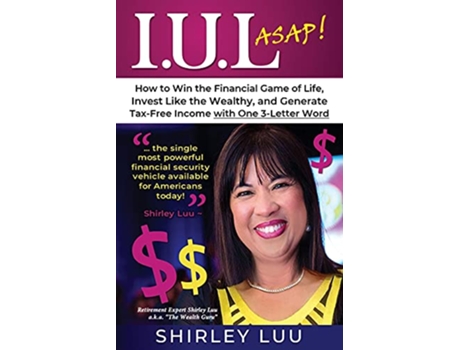 Livro IUL ASAP How to Win the Financial Game of Life Invest Like the Wealthy and Generate TaxFree Income with One 3Letter Word de Shirley Luu (Inglês)