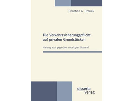 Livro Die Verkehrssicherungspflicht auf privaten Grundstücken Haftung auch gegenüber unbefugten Nutzern German Edition de Christian A Czernik (Alemão)