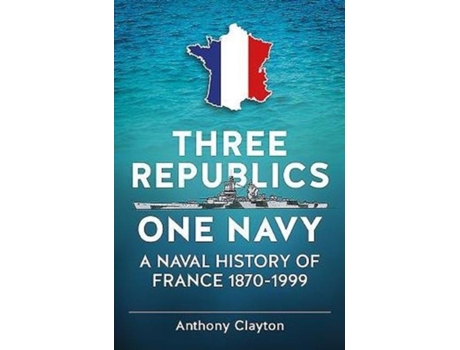 Livro Three Republics One Navy A Naval History of France 18701999 de Anthony Clayton (Inglês)