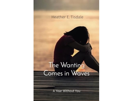 Livro The Wanting Comes in Waves A Year Without You de Heather E Tisdale (Inglês)